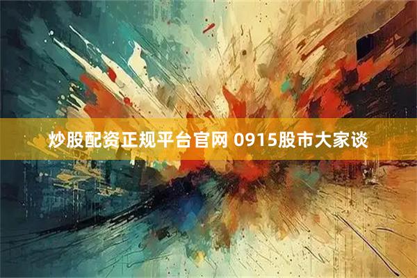 炒股配资正规平台官网 0915股市大家谈
