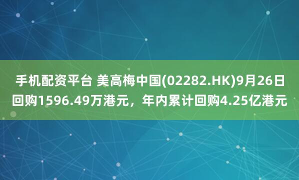 手机配资平台 美高梅中国(02282.HK)9月26日回购1596.49万港元，年内累计回购4.25亿港元