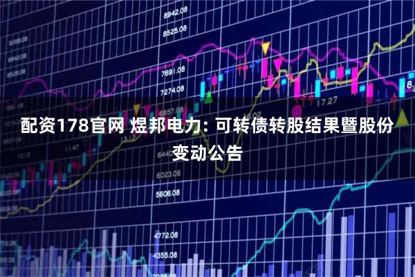 配资178官网 煜邦电力: 可转债转股结果暨股份变动公告