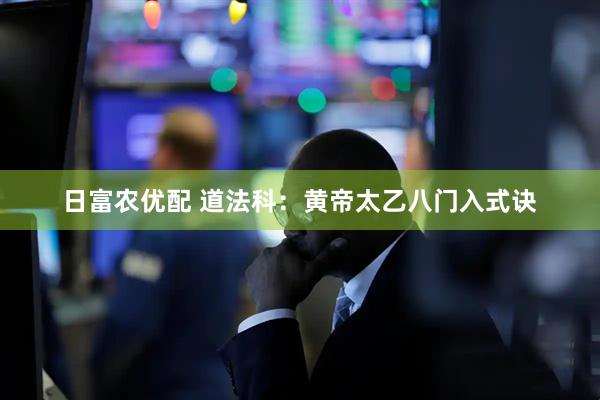 日富农优配 道法科：黄帝太乙八门入式诀