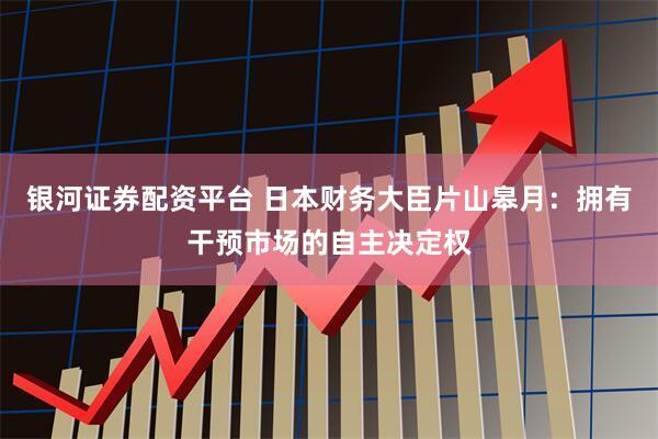银河证券配资平台 日本财务大臣片山皋月：拥有干预市场的自主决定权