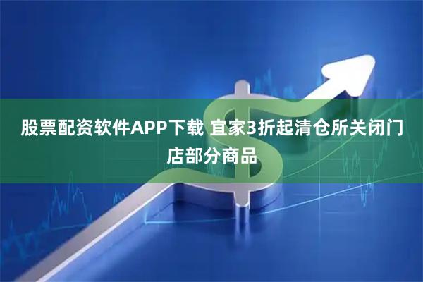 股票配资软件APP下载 宜家3折起清仓所关闭门店部分商品
