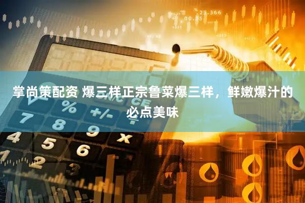 掌尚策配资 爆三样正宗鲁菜爆三样，鲜嫩爆汁的必点美味