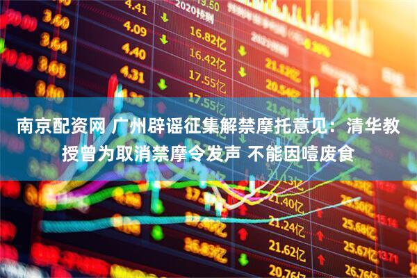 南京配资网 广州辟谣征集解禁摩托意见：清华教授曾为取消禁摩令发声 不能因噎废食